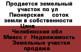Продается земельный участок по ул. Пионерская, 6 соток земли в собственности › Цена ­ 550 000 - Челябинская обл., Миасс г. Недвижимость » Земельные участки продажа   